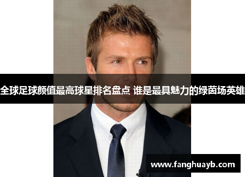全球足球颜值最高球星排名盘点 谁是最具魅力的绿茵场英雄