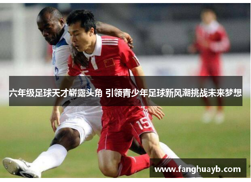 六年级足球天才崭露头角 引领青少年足球新风潮挑战未来梦想