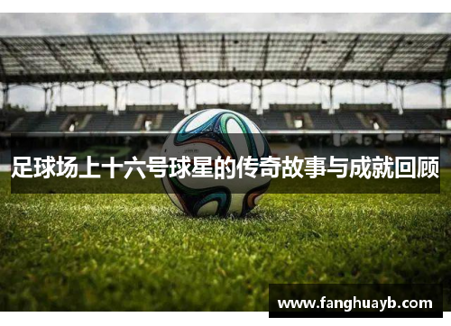 足球场上十六号球星的传奇故事与成就回顾